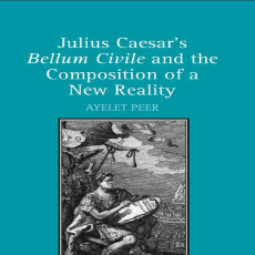 Ayelet Peer - Julius Caesar_s Bellum Civile and the Composition of a New Reality (Retail) Ayelet Peer - Julius Caesar_s Bellum Civile and the Composition of a New Reality (Retail)